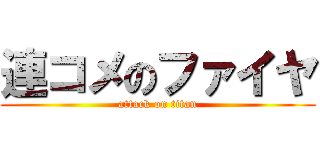 連コメのファイヤ (attack on titan)