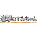 進撃のすみちゃん (attack on sumichan)