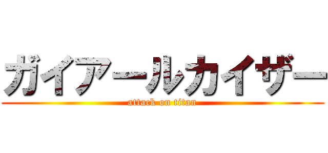 ガイアールカイザー (attack on titan)