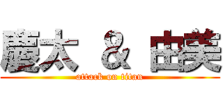 慶太 ＆ 由美 (attack on titan)