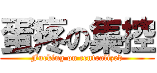 蛋疼の集控 (Fucking on centralized)