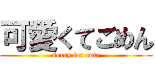 可愛くてごめん (sorry for cute)