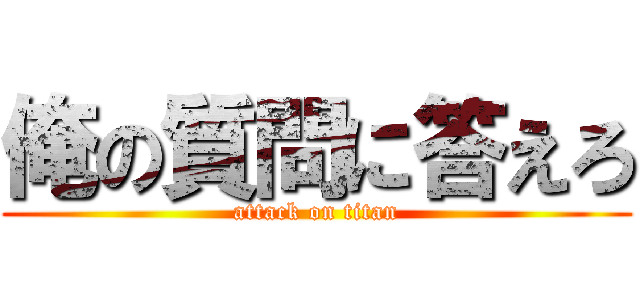 俺の質問に答えろ (attack on titan)