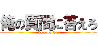 俺の質問に答えろ (attack on titan)