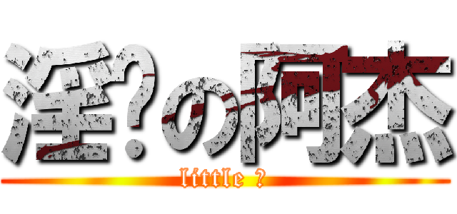 淫荡の阿杰 (little 坏)