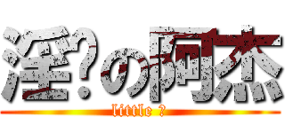 淫荡の阿杰 (little 坏)