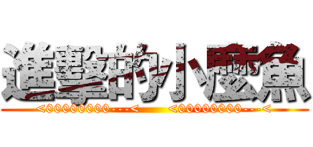 進擊的小麼魚 (<00000000---<      <00000000---<)