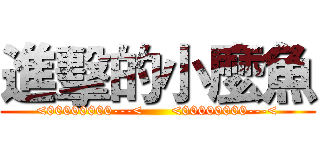 進擊的小麼魚 (<00000000---<      <00000000---<)