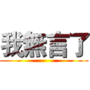 我無言了 ()