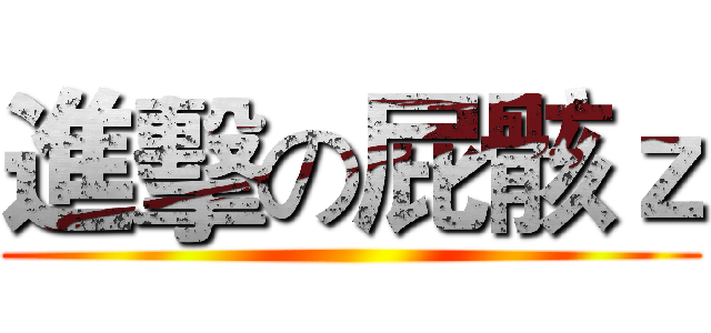 進擊の屁骸ｚ ()