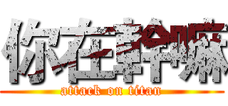 你在幹嘛 (attack on titan)