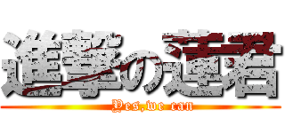 進撃の蓮君 (     Yes,we can)