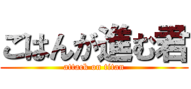 ごはんが進む君 (attack on titan)
