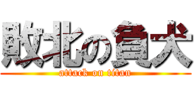 敗北の負犬 (attack on titan)