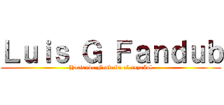 Ｌｕｉｓ Ｇ Ｆａｎｄｕｂ (Haciendo Fandubs al español)