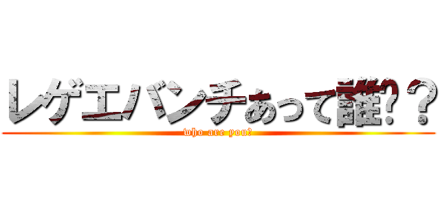 レゲエバンチあって誰⁇？ (who are you?)