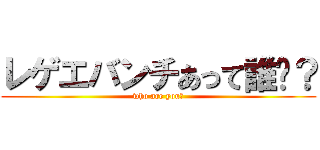 レゲエバンチあって誰⁇？ (who are you?)