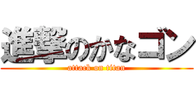 進撃のかなゴン (attack on titan)