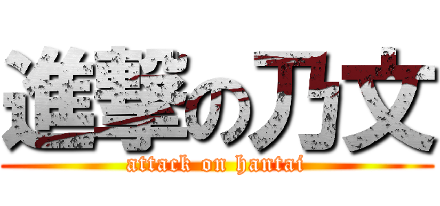 進撃の乃文 (attack on hantai)