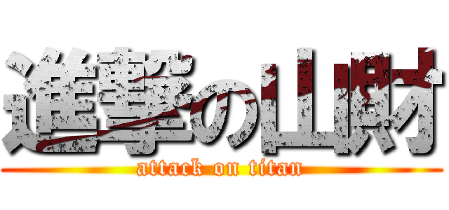 進撃の山財 (attack on titan)