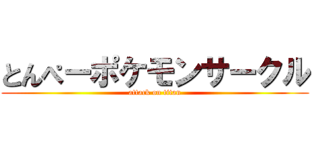 とんぺーポケモンサークル (attack on titan)