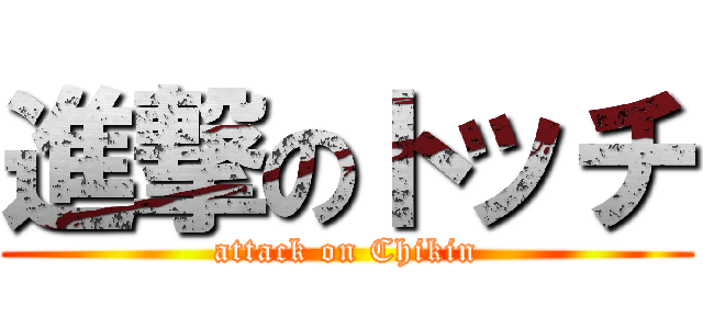 進撃のトッチ (attack on Chikin)