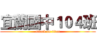 宜蘭國中１０４班 (attack on titan)