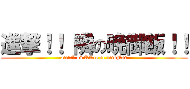 進撃！！ 隣の晩御飯！！ (attack on Table of neighbor)