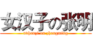 女汉子の张明 (nvhanzi on zhangming)