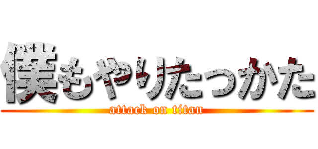 僕もやりたっかた (attack on titan)