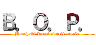 Ｂ．Ｏ．Ｐ． (Bunch Of Pseudointellectuals)