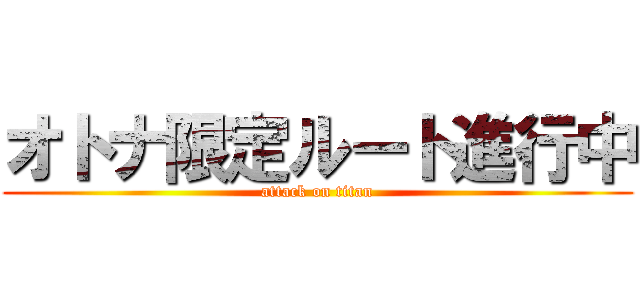 オトナ限定ルート進行中 (attack on titan)