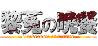 黎菟の晩餐 (blackrabbit of dinner)