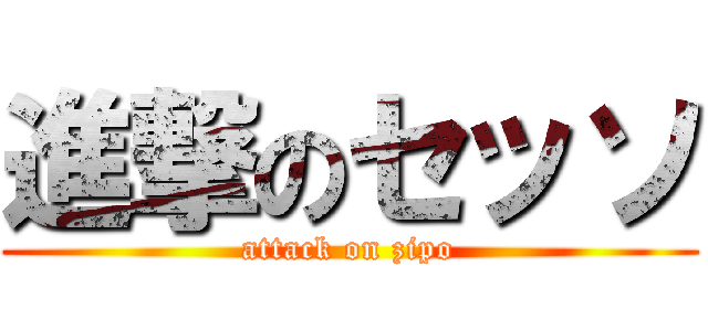 進撃のセッソ (attack on zipo)