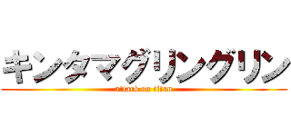 キンタマグリングリン (attack on titan)