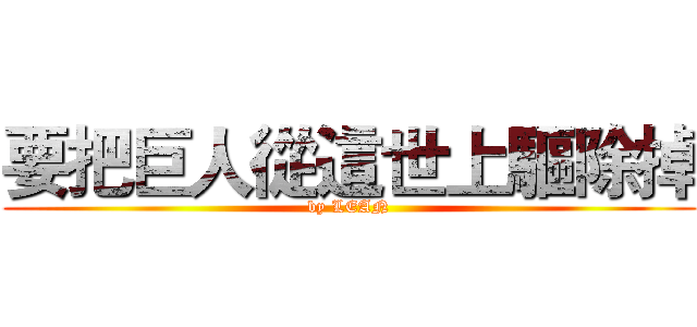 要把巨人從這世上驅除掉 (by LEAN)