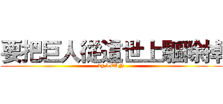 要把巨人從這世上驅除掉 (by LEAN)