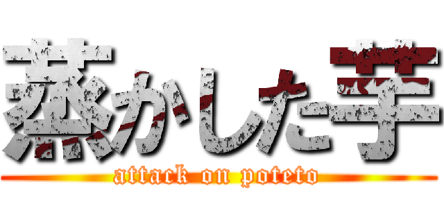 蒸かした芋 (attack on poteto)