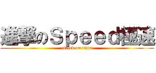 進撃のＳｐｅｅｄ極速 (attack on titan)