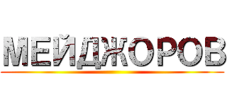 МЕЙДЖОРОВ ()