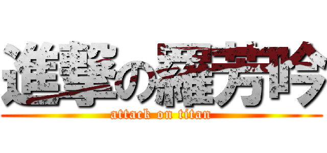 進撃の羅芳吟 (attack on titan)