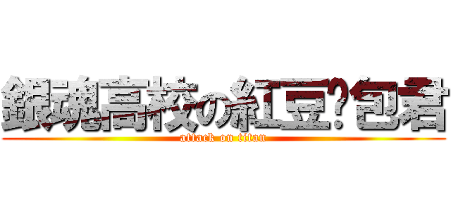 銀魂高校の紅豆麵包君 (attack on titan)