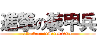 進撃の装甲兵 (attack on armored force)