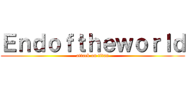 Ｅｎｄｏｆｔｈｅｗｏｒｌｄ (attack on titan)