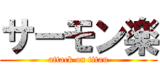 サーモン楽 (attack on titan)