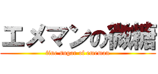 エメマンの微糖 (fine sugar of ememan)