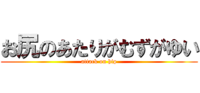 お尻のあたりがむずがゆい (attack on hip)