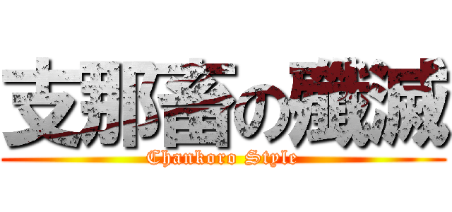 支那畜の殲滅 (Chankoro Style)