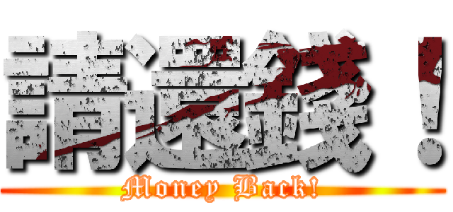 請還錢！ (Money Back!)