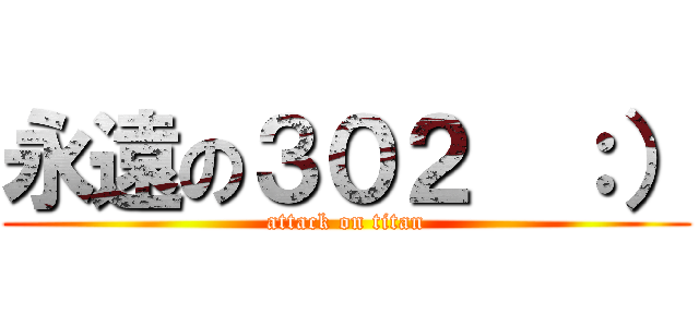 永遠の３０２  ：） (attack on titan)